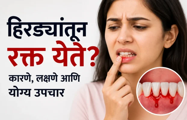 हिरड्यांतून रक्त येते (Bleeding Gums)? कारणे, लक्षणे आणि योग्य उपचार